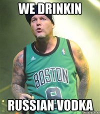 we drinkin russian vodka