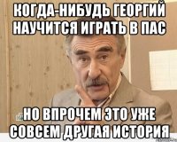 когда-нибудь георгий научится играть в пас но впрочем это уже совсем другая история