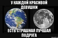 у каждой красивой девушки есть страшная лучшая подруга