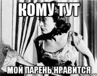кому тут мой парень нравится