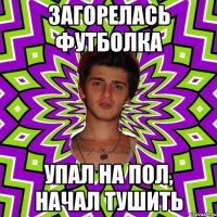 загорелась футболка упал на пол, начал тушить