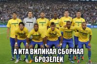  а ита виликая сборная брозелеи