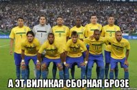  а эт виликая сборная брозе
