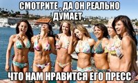 смотрите , да он реально думает , что нам нравится его пресс