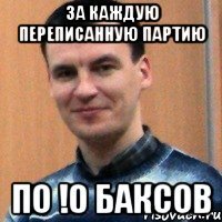 за каждую переписанную партию по !0 баксов