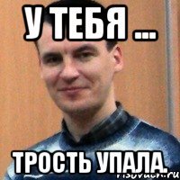 у тебя ... трость упала.