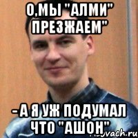 о,мы "алми" презжаем" - а я уж подумал что "ашон"