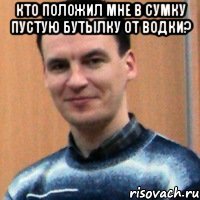 кто положил мне в сумку пустую бутылку от водки? 