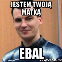 jestem twoją matką ebal