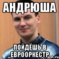 андрюша пойдёшь в еврооркестр