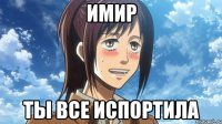 имир ты все испортила
