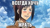 всегда хочу жрать