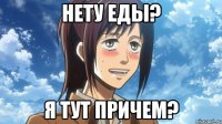 нету еды? я тут причем?