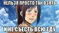 нельзя просто так взять и не съесть всю еду