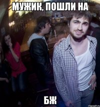 мужик, пошли на бж