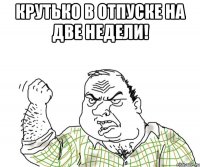 крутько в отпуске на две недели! 