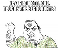 крутько в отпуске. просьба не беспокоить! 