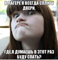 в лагере я всегда сплю у двери, где,я думаешь в этот раз буду спать?