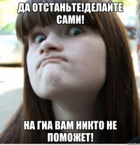 да отстаньте!делайте сами! на гиа вам никто не поможет!