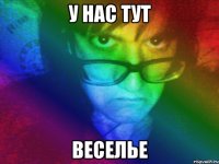 у нас тут веселье