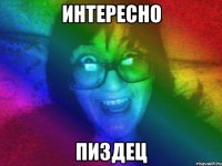 интересно пиздец