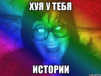 хуя у тебя истории