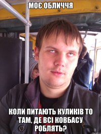 моє обличчя коли питають куликів то там, де всі ковбасу роблять?