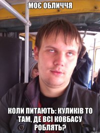 моє обличчя коли питають: куликів то там, де всі ковбасу роблять?