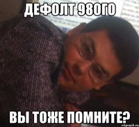 дефолт 98ого вы тоже помните?