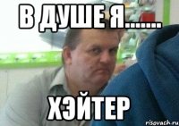 в душе я....... хэйтер
