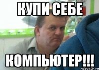 купи себе компьютер!!!