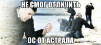 не смог отличить ос от астрала