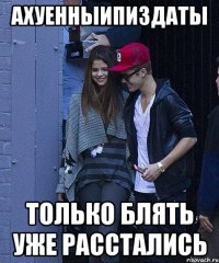 ахуенныипиздаты только блять уже расстались