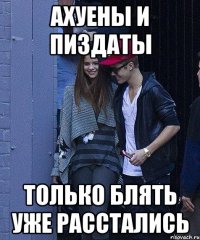 ахуены и пиздаты только блять уже расстались