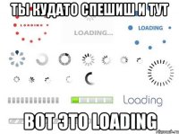 ты кудато спешиш и тут вот это loading