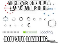 я вижу ты спешиш а давайка я выкину вот это loading......