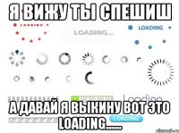 я вижу ты спешиш а давай я выкину вот это loading......