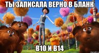 ты записала верно в бланк в10 и в14
