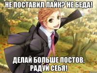 не поставил лайк? не беда! делай больше постов, радуй себя!