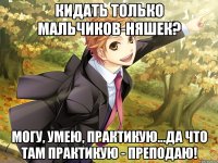 кидать только мальчиков-няшек? могу, умею, практикую...да что там практикую - преподаю!