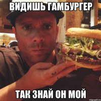 видишь гамбургер так знай он мой