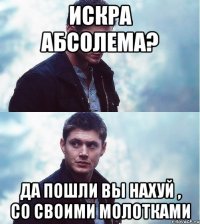 искра абсолема? да пошли вы нахуй , со своими молотками