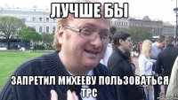 лучше бы запретил михееву пользоваться трс