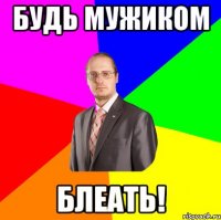 будь мужиком блеать!