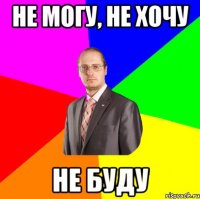 не могу, не хочу не буду