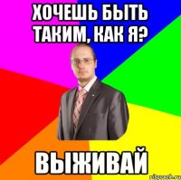 хочешь быть таким, как я? выживай