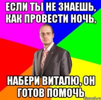 если ты не знаешь, как провести ночь, набери виталю, он готов помочь