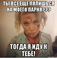 ты все еще пялишься на моего парня??? тогда я иду к тебе!