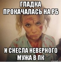гладка прокачалась на рб и снесла неверного мужа в пк
