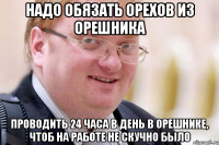 надо обязать орехов из орешника проводить 24 часа в день в орешнике, чтоб на работе не скучно было